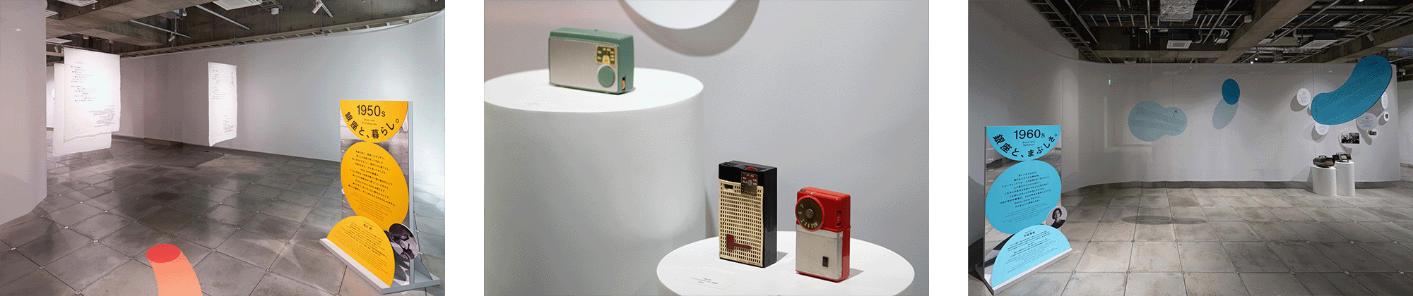 1950年代「銀座と、暮らし。」の展示。吊り下げられた布に、皆川明による銀座をテーマとしたコラムテキストが掲出されている。 小型ラジオの展示。複数の製品が台座に並び、デザインや仕様の違いを見比べることができる構成。 1960年代「銀座と、まぶしさ。」の展示。壁面に配置された有機的な形状のパネルに、小谷実由による銀座をテーマにしたコラムが掲出されている。