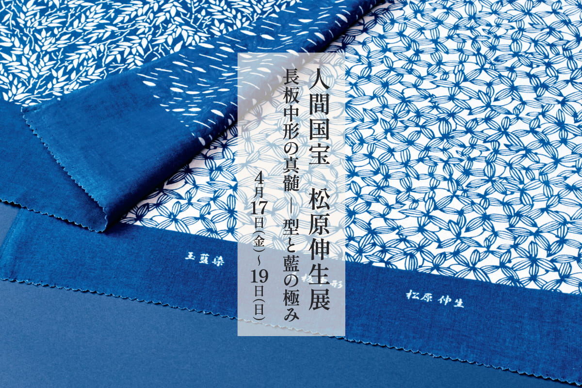 人間国宝 松原伸生展　長板中形の真髄 ― 型と藍の極み｜4月催事