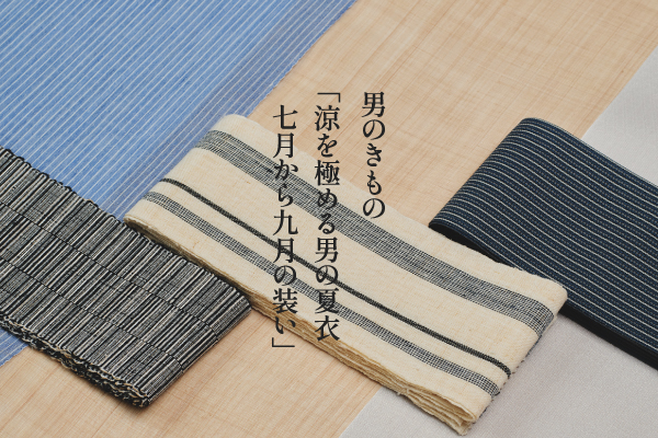 涼を極める男の夏衣 七月から九月の装い|男のきもの特集